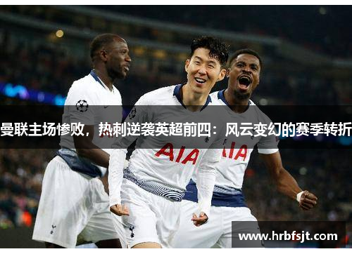 曼联主场惨败，热刺逆袭英超前四：风云变幻的赛季转折