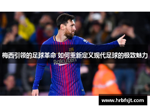 梅西引领的足球革命 如何重新定义现代足球的极致魅力