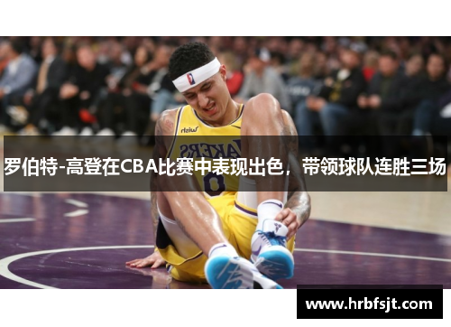 罗伯特-高登在CBA比赛中表现出色，带领球队连胜三场