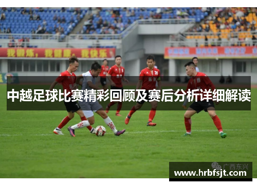 中越足球比赛精彩回顾及赛后分析详细解读