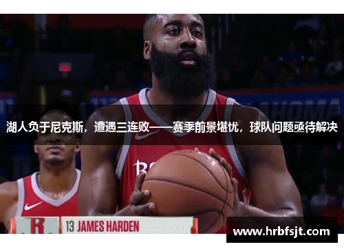 湖人负于尼克斯，遭遇三连败——赛季前景堪忧，球队问题亟待解决