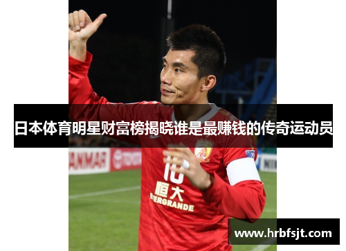 日本体育明星财富榜揭晓谁是最赚钱的传奇运动员