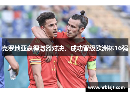 克罗地亚赢得激烈对决，成功晋级欧洲杯16强
