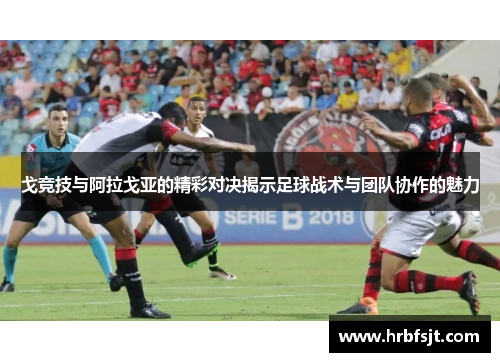 戈竞技与阿拉戈亚的精彩对决揭示足球战术与团队协作的魅力
