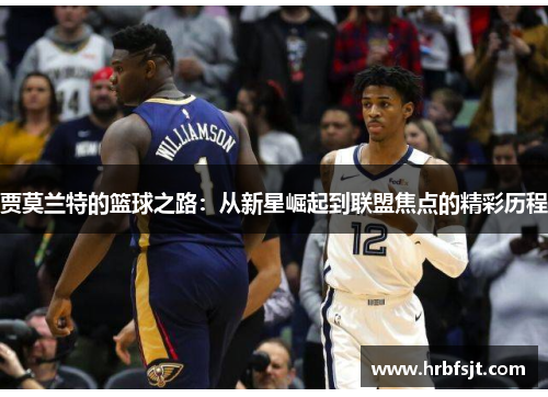 贾莫兰特的篮球之路：从新星崛起到联盟焦点的精彩历程