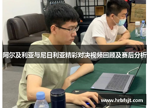 阿尔及利亚与尼日利亚精彩对决视频回顾及赛后分析