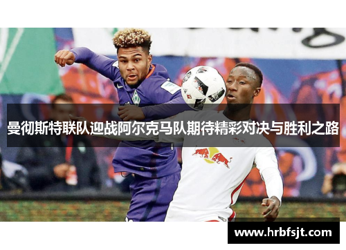 曼彻斯特联队迎战阿尔克马队期待精彩对决与胜利之路