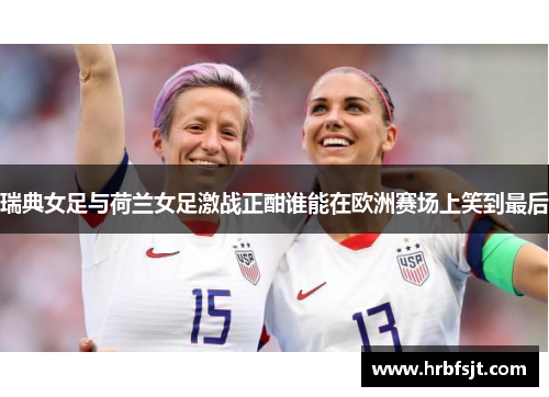 瑞典女足与荷兰女足激战正酣谁能在欧洲赛场上笑到最后