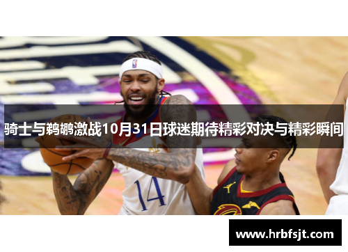 骑士与鹈鹕激战10月31日球迷期待精彩对决与精彩瞬间
