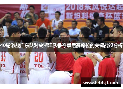 40轮激战广东队对决浙江队争夺季后赛席位的关键战役分析