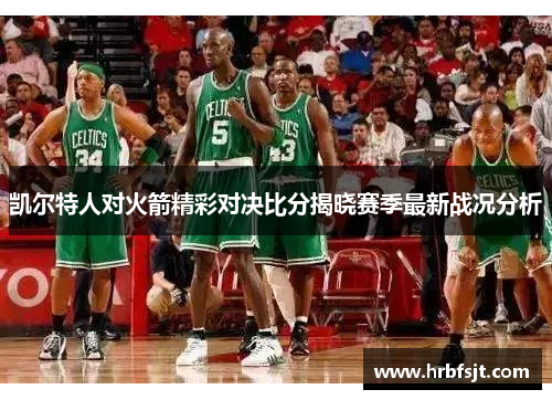 凯尔特人对火箭精彩对决比分揭晓赛季最新战况分析